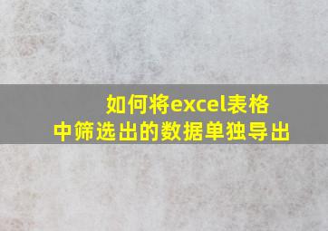 如何将excel表格中筛选出的数据单独导出