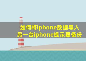 如何将iphone数据导入另一台iphone提示要备份