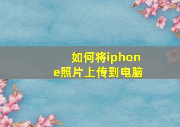 如何将iphone照片上传到电脑