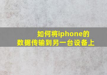 如何将iphone的数据传输到另一台设备上