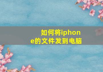 如何将iphone的文件发到电脑