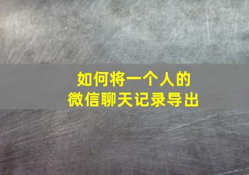 如何将一个人的微信聊天记录导出