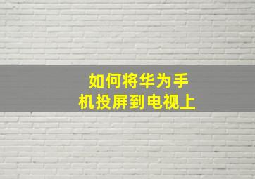 如何将华为手机投屏到电视上