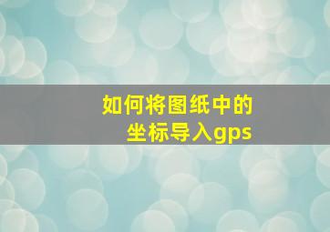 如何将图纸中的坐标导入gps