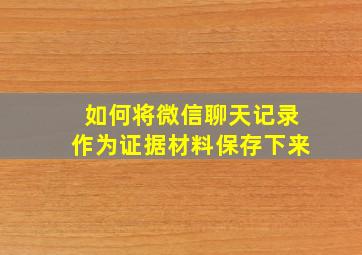 如何将微信聊天记录作为证据材料保存下来