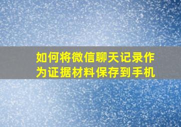 如何将微信聊天记录作为证据材料保存到手机