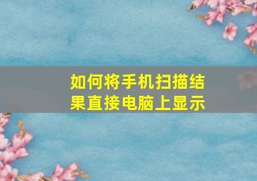 如何将手机扫描结果直接电脑上显示