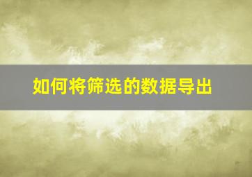 如何将筛选的数据导出