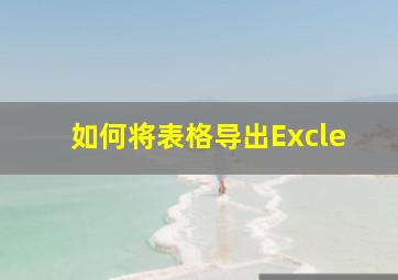 如何将表格导出Excle