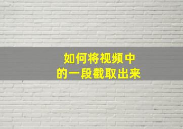 如何将视频中的一段截取出来