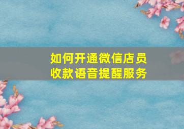 如何开通微信店员收款语音提醒服务