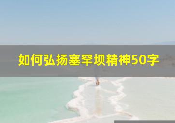 如何弘扬塞罕坝精神50字