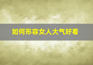 如何形容女人大气好看