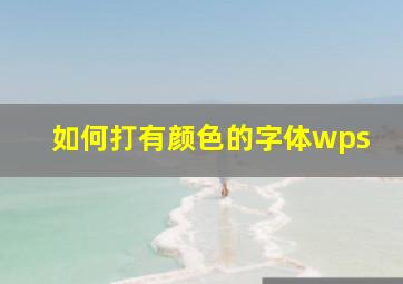 如何打有颜色的字体wps