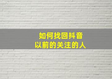 如何找回抖音以前的关注的人