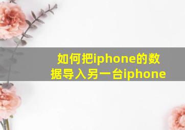 如何把iphone的数据导入另一台iphone