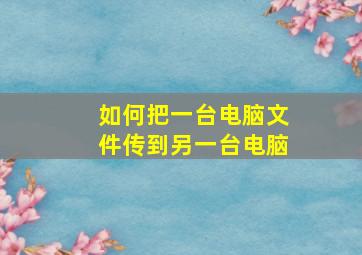 如何把一台电脑文件传到另一台电脑