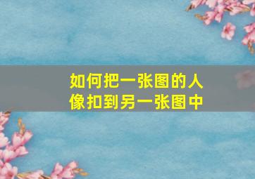 如何把一张图的人像扣到另一张图中