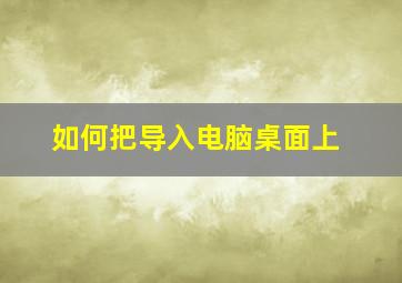 如何把导入电脑桌面上