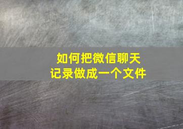 如何把微信聊天记录做成一个文件