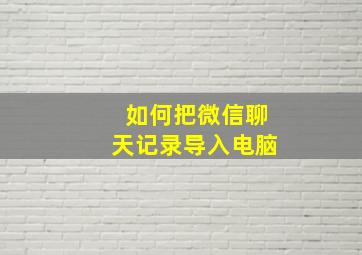 如何把微信聊天记录导入电脑