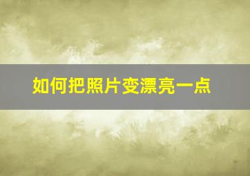 如何把照片变漂亮一点