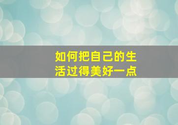 如何把自己的生活过得美好一点