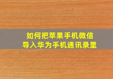 如何把苹果手机微信导入华为手机通讯录里