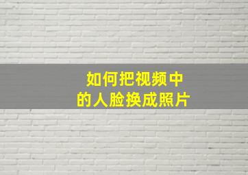 如何把视频中的人脸换成照片