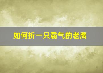 如何折一只霸气的老鹰