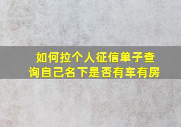 如何拉个人征信单子查询自己名下是否有车有房