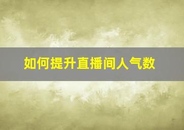 如何提升直播间人气数