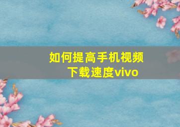 如何提高手机视频下载速度vivo