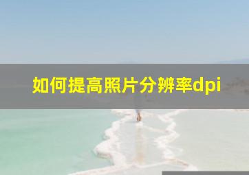 如何提高照片分辨率dpi