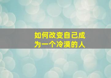 如何改变自己成为一个冷漠的人