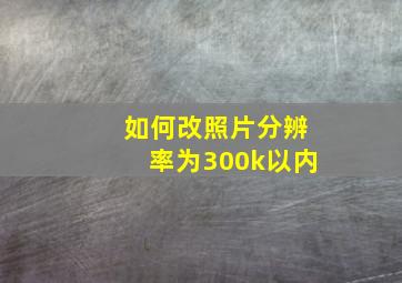 如何改照片分辨率为300k以内