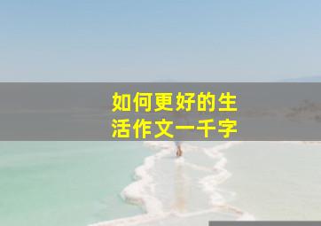 如何更好的生活作文一千字