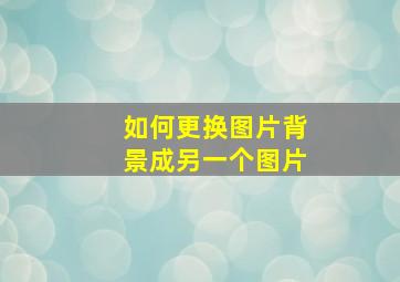 如何更换图片背景成另一个图片