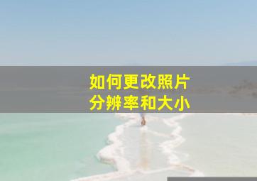 如何更改照片分辨率和大小