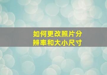 如何更改照片分辨率和大小尺寸