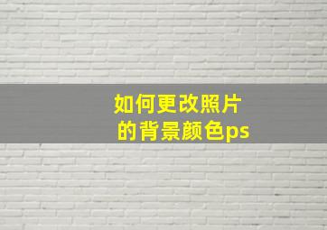 如何更改照片的背景颜色ps