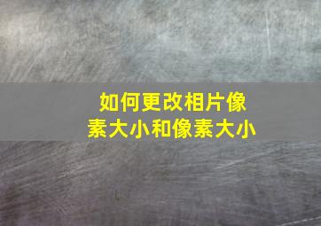 如何更改相片像素大小和像素大小