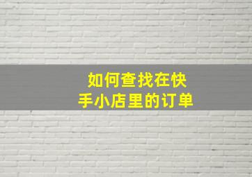 如何查找在快手小店里的订单