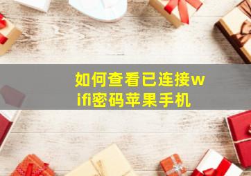 如何查看已连接wifi密码苹果手机