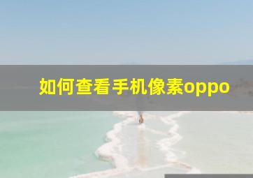 如何查看手机像素oppo