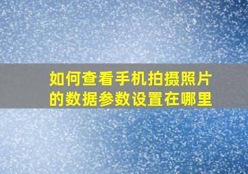 如何查看手机拍摄照片的数据参数设置在哪里