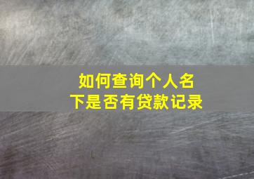 如何查询个人名下是否有贷款记录