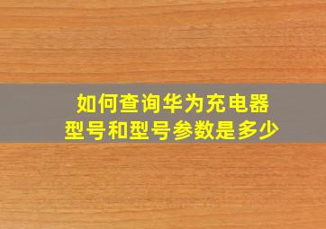 如何查询华为充电器型号和型号参数是多少