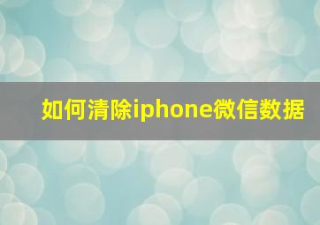 如何清除iphone微信数据