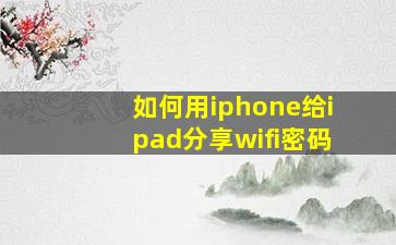 如何用iphone给ipad分享wifi密码